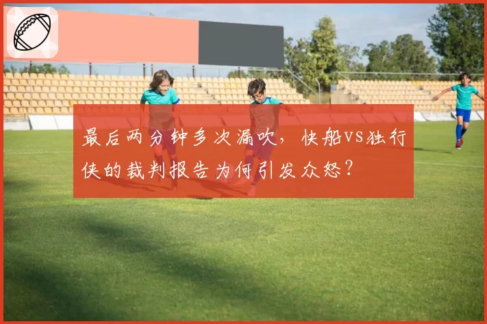 最后两分钟多次漏吹，快船vs独行侠的裁判报告为何引发众怒？