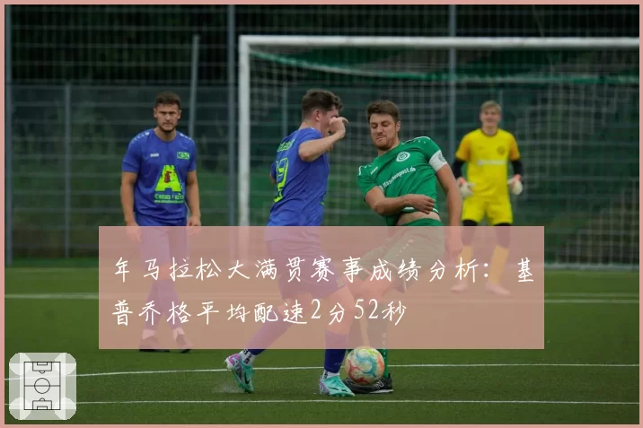 年马拉松大满贯赛事成绩分析：基普乔格平均配速2分52秒