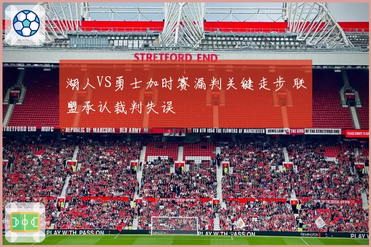 湖人VS勇士加时赛漏判关键走步 联盟承认裁判失误