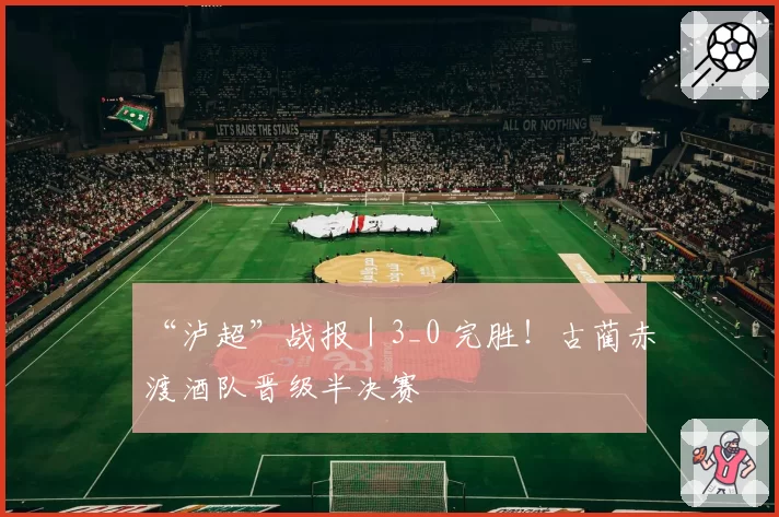 “泸超”战报|3_0 完胜!古蔺赤渡酒队晋级半决赛