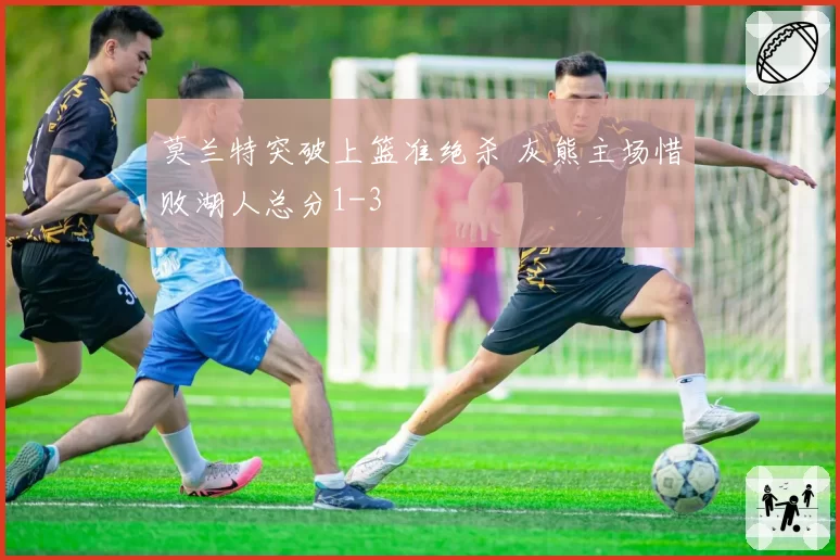 莫兰特突破上篮准绝杀 灰熊主场惜败湖人总分1-3