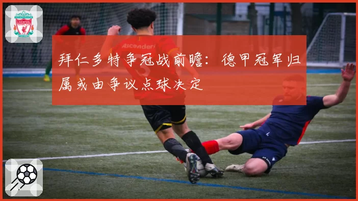 拜仁多特争冠战前瞻:德甲冠军归属或由争议点球决定