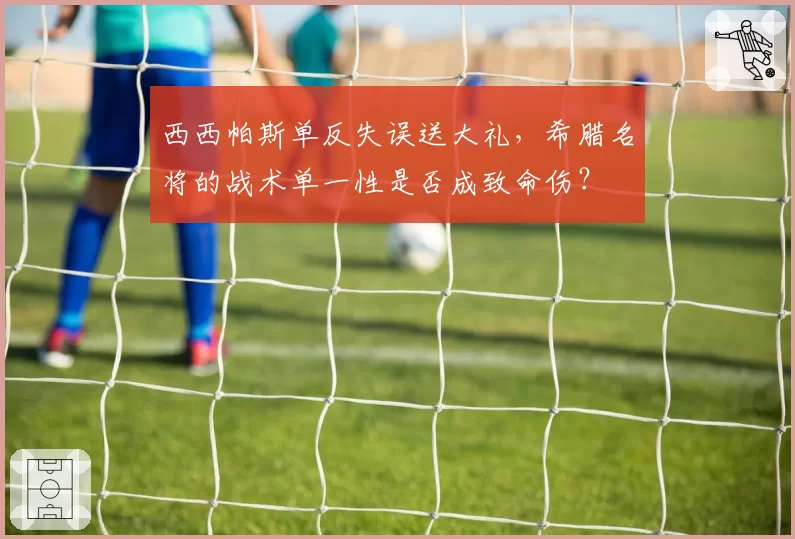 西西帕斯单反失误送大礼，希腊名将的战术单一性是否成致命伤？