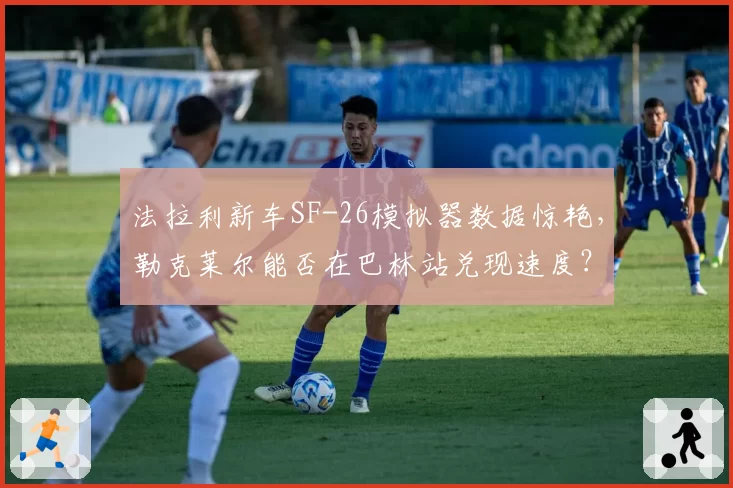 法拉利新车SF-26模拟器数据惊艳,勒克莱尔能否在巴林站兑现速度?