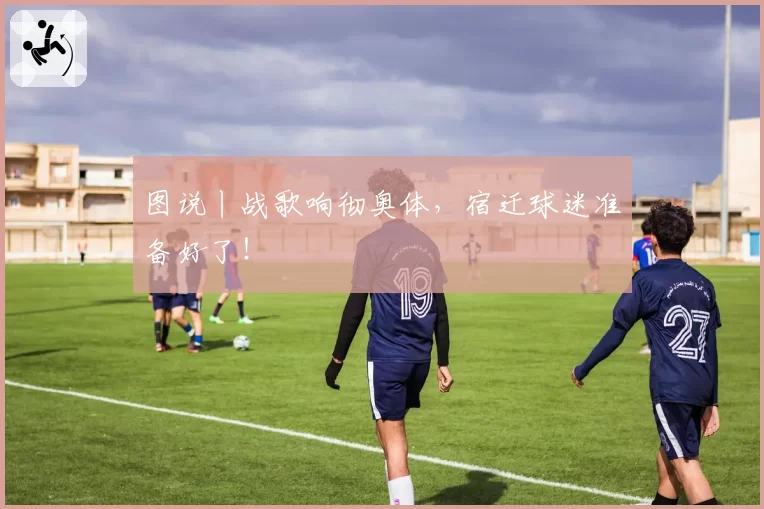 图说丨战歌响彻奥体，宿迁球迷准备好了！